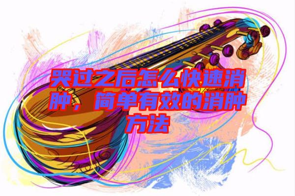 哭過(guò)之后怎么快速消腫，簡(jiǎn)單有效的消腫方法