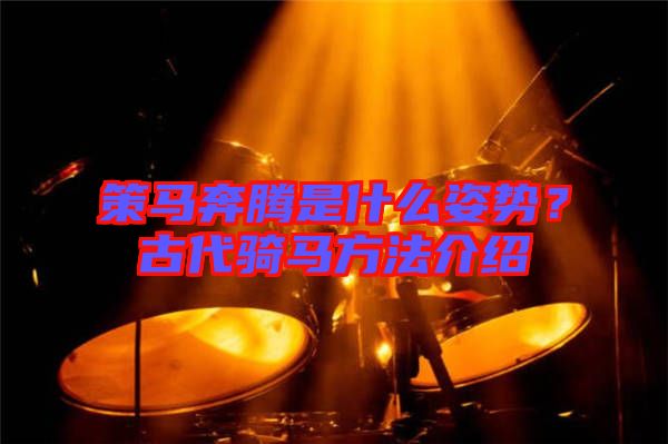 策馬奔騰是什么姿勢(shì)？古代騎馬方法介紹