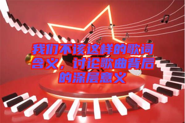 我們不該這樣的歌詞含義，討論歌曲背后的深層意義