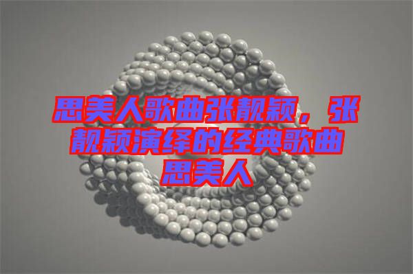 思美人歌曲張靚穎，張靚穎演繹的經(jīng)典歌曲思美人