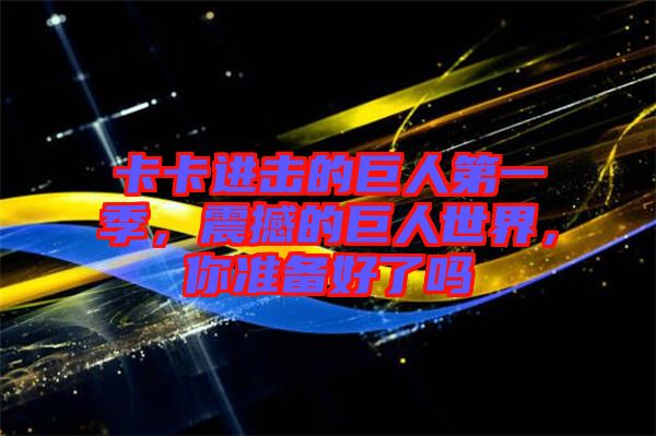 卡卡進擊的巨人第一季，震撼的巨人世界，你準備好了嗎