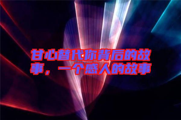 甘心替代你背后的故事，一個(gè)感人的故事