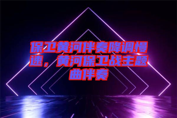 保衛(wèi)黃河伴奏降調(diào)慢速，黃河保衛(wèi)戰(zhàn)主題曲伴奏