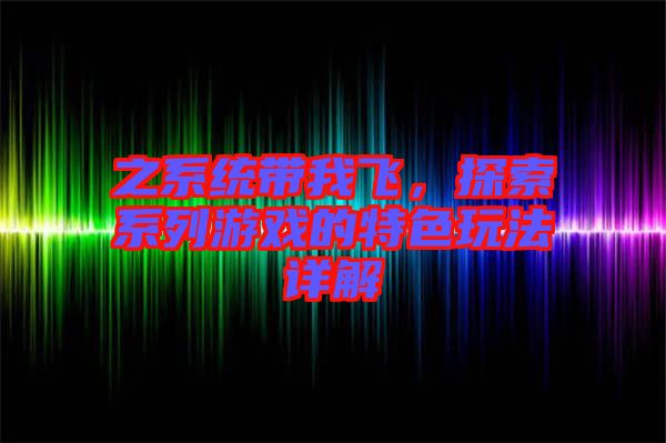 之系統(tǒng)帶我飛，探索系列游戲的特色玩法詳解