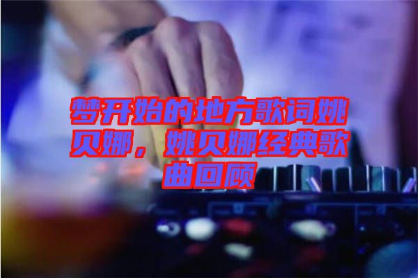 夢開始的地方歌詞姚貝娜，姚貝娜經典歌曲回顧