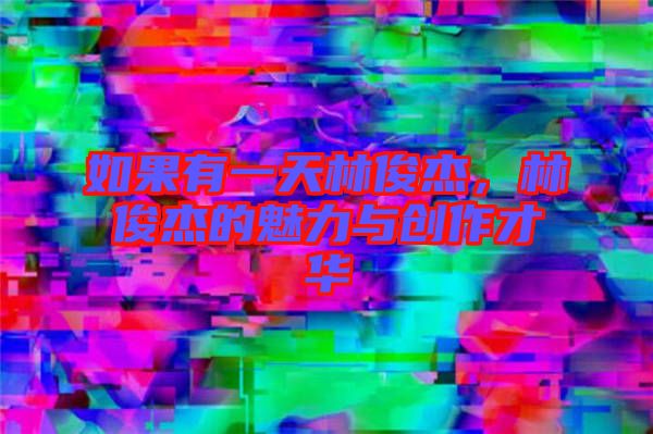 如果有一天林俊杰，林俊杰的魅力與創(chuàng)作才華