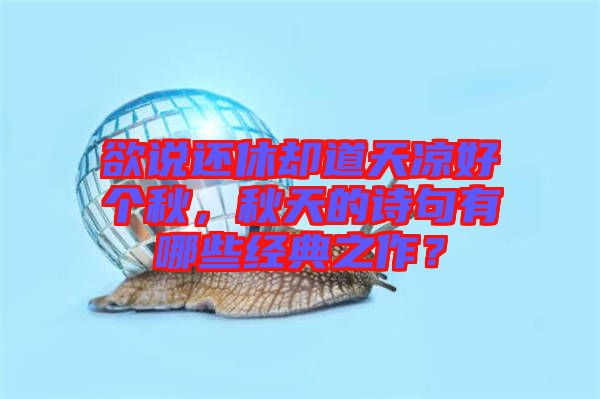 欲說還休卻道天涼好個(gè)秋，秋天的詩句有哪些經(jīng)典之作？