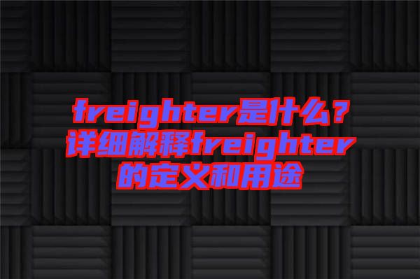 freighter是什么？詳細(xì)解釋freighter的定義和用途