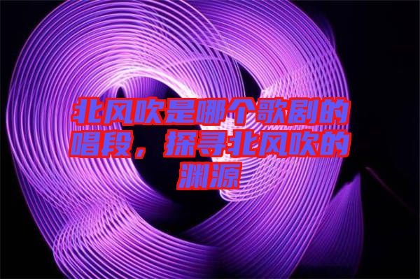 北風(fēng)吹是哪個(gè)歌劇的唱段，探尋北風(fēng)吹的淵源