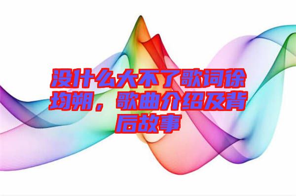 沒什么大不了歌詞徐均朔，歌曲介紹及背后故事