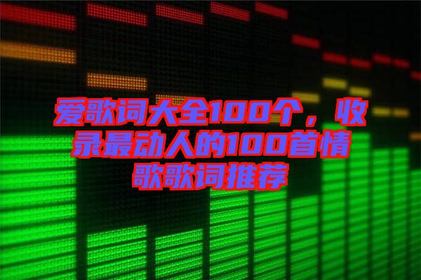 愛歌詞大全100個(gè)，收錄最動人的100首情歌歌詞推薦