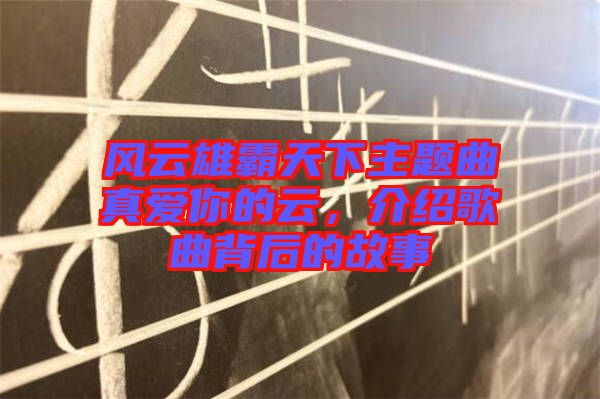 風(fēng)云雄霸天下主題曲真愛(ài)你的云，介紹歌曲背后的故事