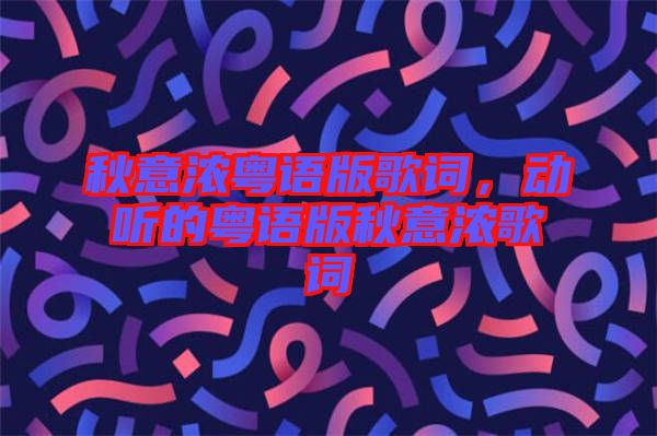 秋意濃粵語版歌詞，動聽的粵語版秋意濃歌詞