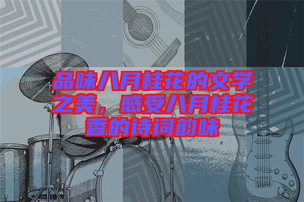 品味八月桂花的文學(xué)之美，感受八月桂花香的詩詞韻味