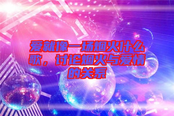 愛就像一場煙火什么歌，討論煙火與愛情的關系