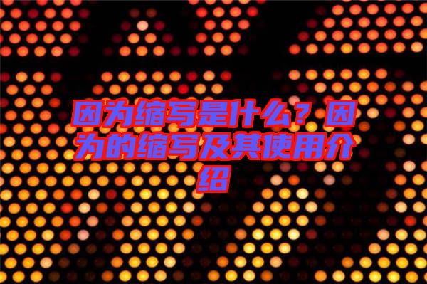因為縮寫是什么？因為的縮寫及其使用介紹