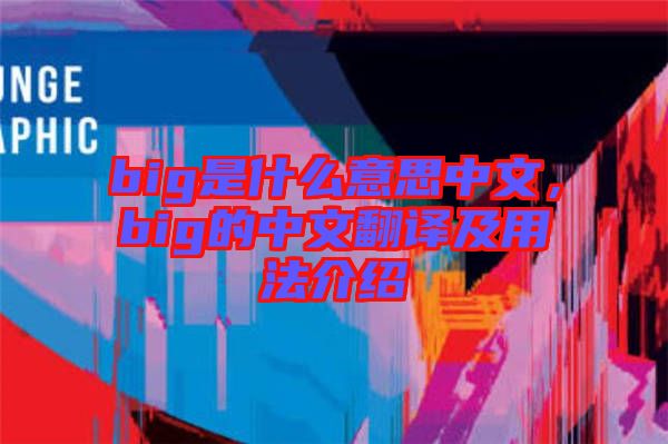 big是什么意思中文，big的中文翻譯及用法介紹