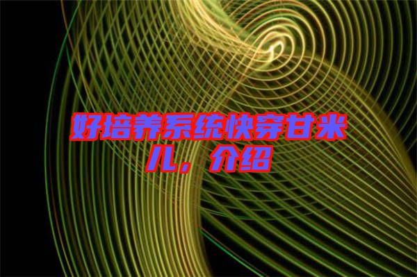 好培養(yǎng)系統(tǒng)快穿甘米兒，介紹