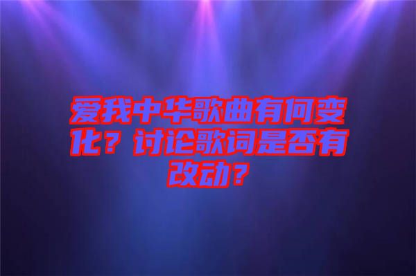 愛(ài)我中華歌曲有何變化？討論歌詞是否有改動(dòng)？