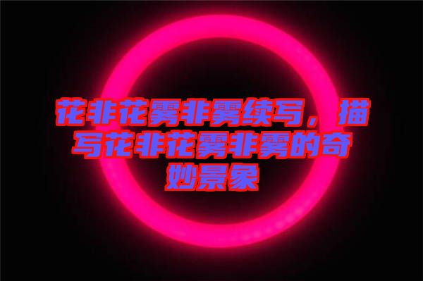 花非花霧非霧續(xù)寫(xiě)，描寫(xiě)花非花霧非霧的奇妙景象