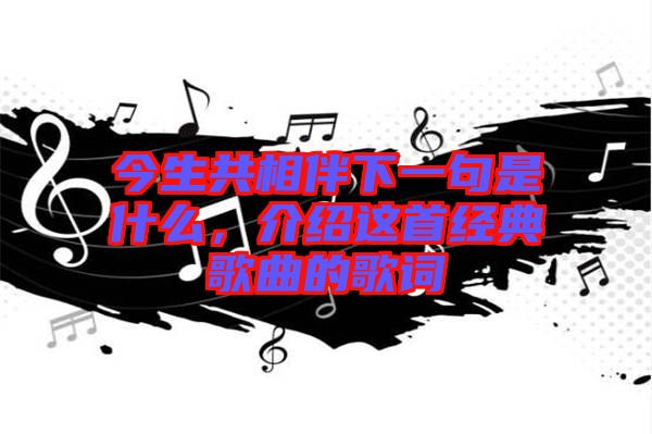 今生共相伴下一句是什么，介紹這首經(jīng)典歌曲的歌詞