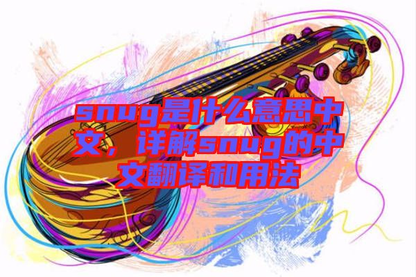 snug是什么意思中文，詳解snug的中文翻譯和用法