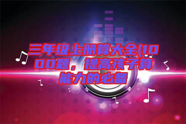 三年級上冊算大全(1000題，提高孩子算能力的必備