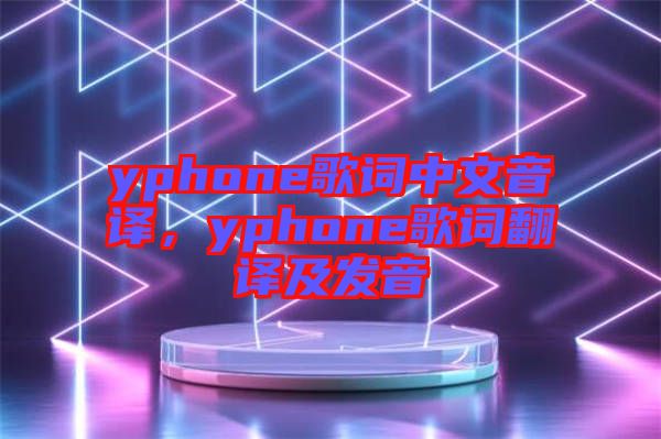 yphone歌詞中文音譯，yphone歌詞翻譯及發(fā)音