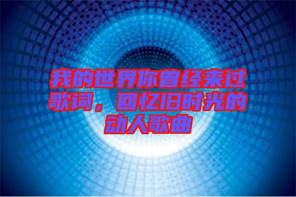 我的世界你曾經(jīng)來(lái)過(guò)歌詞，回憶舊時(shí)光的動(dòng)人歌曲
