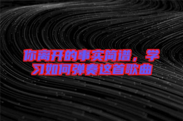 你離開的事實(shí)簡譜，學(xué)習(xí)如何彈奏這首歌曲