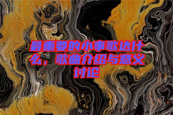 最重要的小事歌達什么，歌曲介紹與意義討論