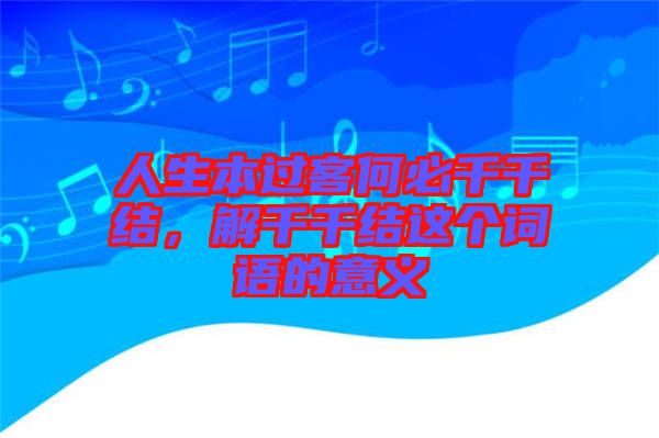 人生本過客何必千千結(jié)，解千千結(jié)這個(gè)詞語的意義