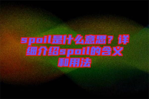 spoil是什么意思？詳細(xì)介紹spoil的含義和用法