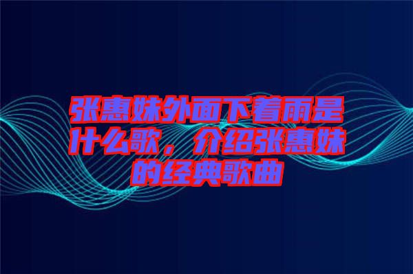 張惠妹外面下著雨是什么歌，介紹張惠妹的經(jīng)典歌曲