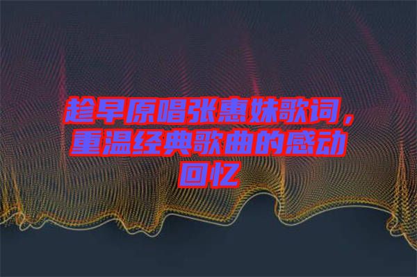 趁早原唱張惠妹歌詞，重溫經(jīng)典歌曲的感動回憶