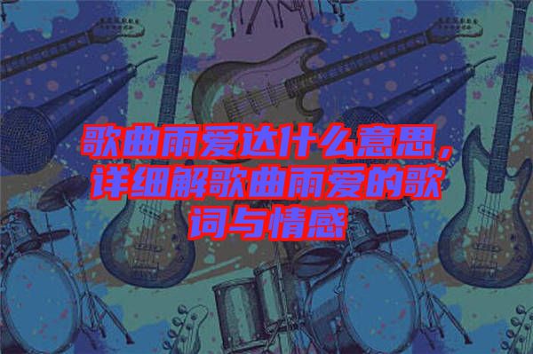歌曲雨愛達(dá)什么意思，詳細(xì)解歌曲雨愛的歌詞與情感