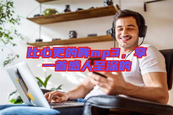 比心更的眸mp3，享一首感人至深的
