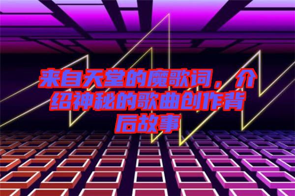 來自天堂的魔歌詞，介紹神秘的歌曲創(chuàng)作背后故事