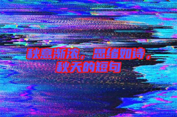 秋意漸濃，思緒如詩，秋天的短句