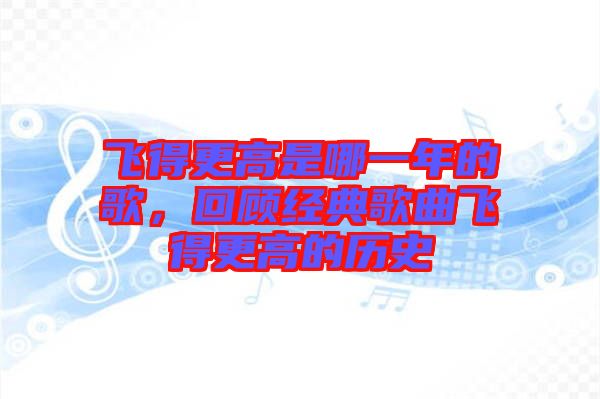 飛得更高是哪一年的歌，回顧經(jīng)典歌曲飛得更高的歷史