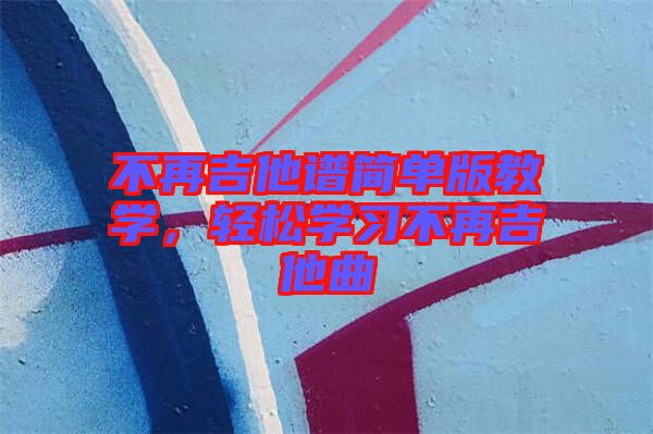 不再吉他譜簡(jiǎn)單版教學(xué)，輕松學(xué)習(xí)不再吉他曲