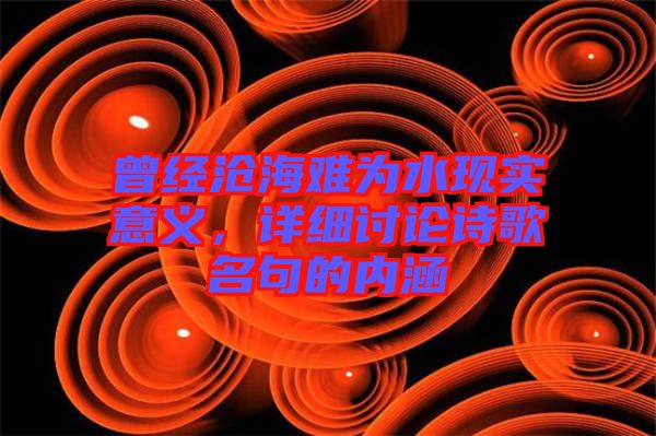 曾經滄海難為水現實意義，詳細討論詩歌名句的內涵