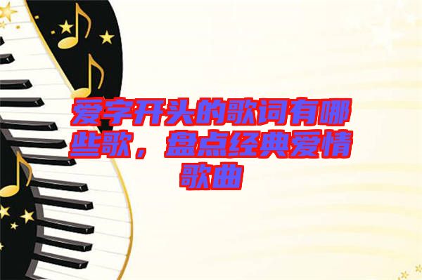 愛字開頭的歌詞有哪些歌，盤點(diǎn)經(jīng)典愛情歌曲
