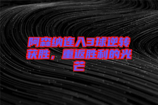 阿森納連入3球逆轉(zhuǎn)獲勝，重返勝利的光芒
