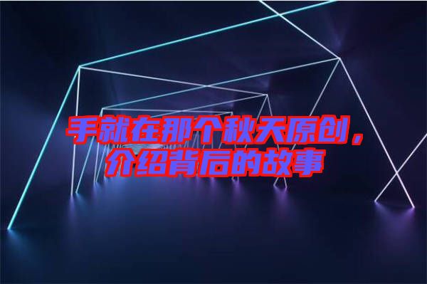 手就在那個(gè)秋天原創(chuàng)，介紹背后的故事