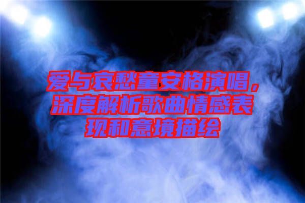 愛與哀愁童安格演唱，深度解析歌曲情感表現(xiàn)和意境描繪