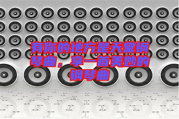 有你的地方是天堂鋼琴曲，享一首美妙的鋼琴曲