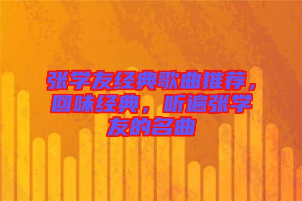 張學(xué)友經(jīng)典歌曲推薦，回味經(jīng)典，聽(tīng)遍張學(xué)友的名曲