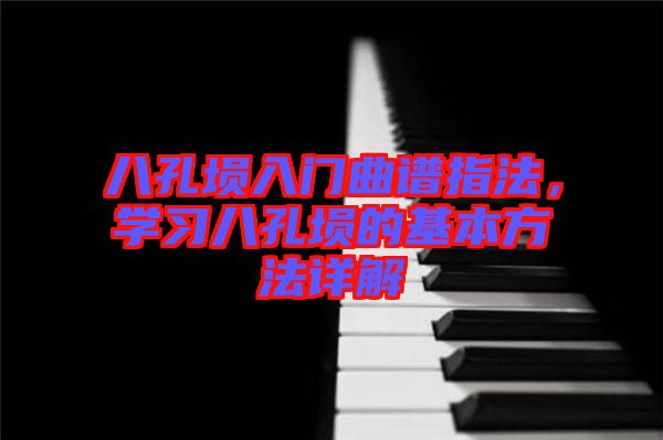 八孔塤入門曲譜指法，學習八孔塤的基本方法詳解