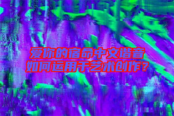 愛你的宿命中文諧音如何運(yùn)用于藝術(shù)創(chuàng)作？